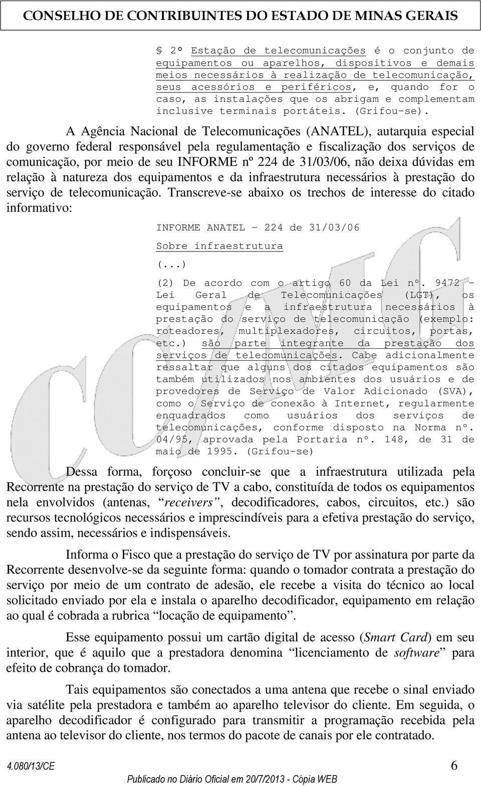 A Agência Nacional de Telecomunicações (ANATEL), autarquia especial do governo federal responsável pela regulamentação e fiscalização dos serviços de comunicação, por meio de seu INFORME nº 224 de