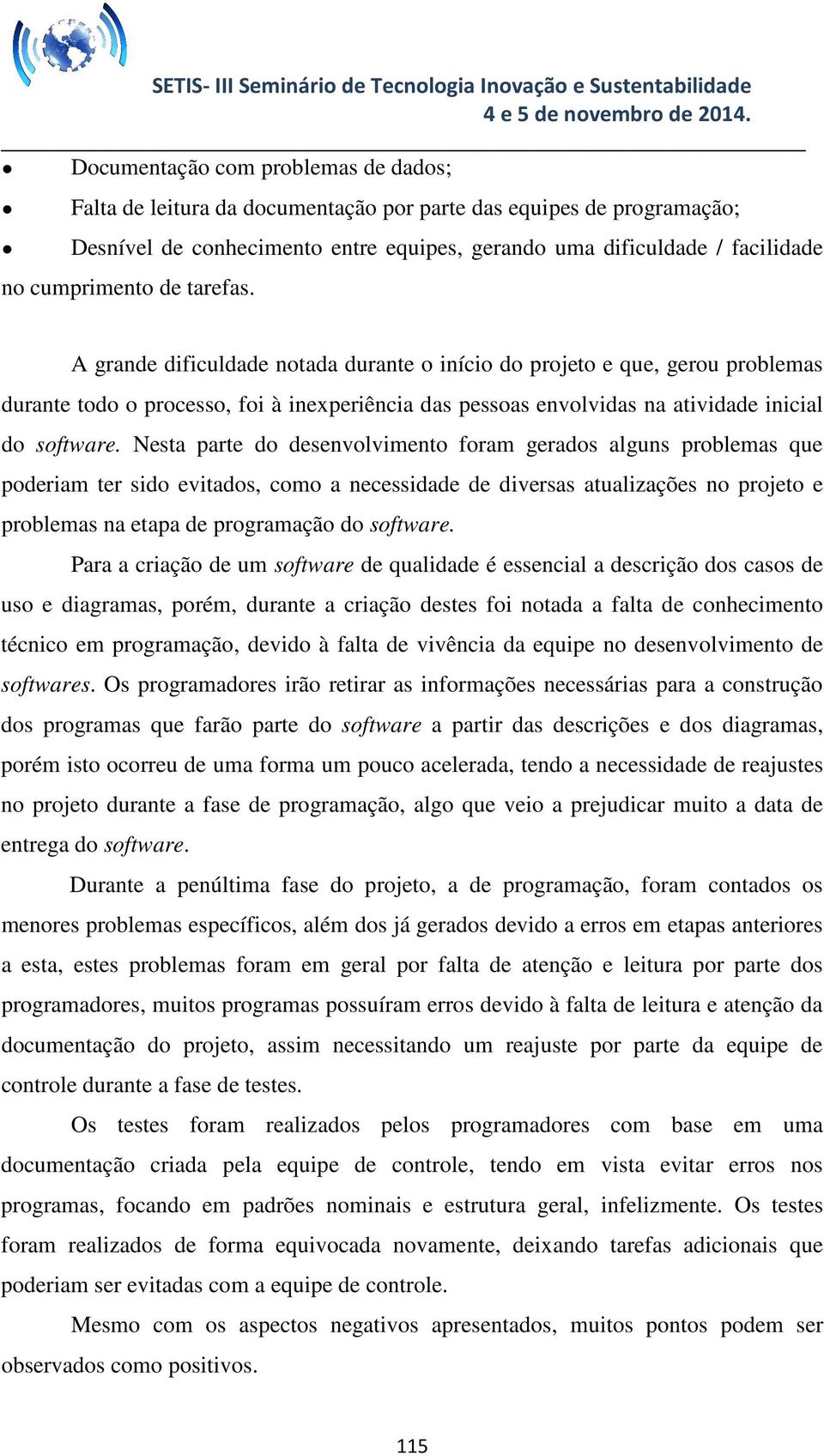 Nesta parte do desenvolvimento foram gerados alguns problemas que poderiam ter sido evitados, como a necessidade de diversas atualizações no projeto e problemas na etapa de programação do software.