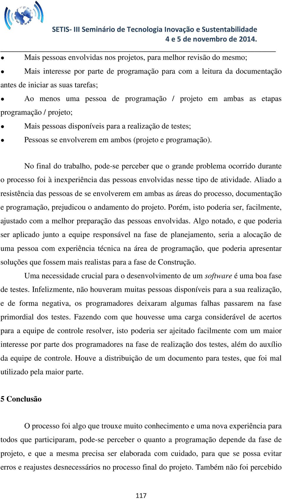 No final do trabalho, pode-se perceber que o grande problema ocorrido durante o processo foi à inexperiência das pessoas envolvidas nesse tipo de atividade.