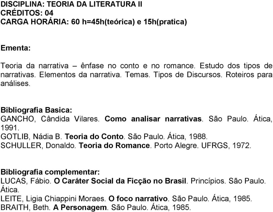 GOTLIB, Nádia B. Teoria do Conto. São Paulo. Ática, 1988. SCHULLER, Donaldo. Teoria do Romance. Porto Alegre. UFRGS, 1972. Bibliografia complementar: LUCAS, Fábio.