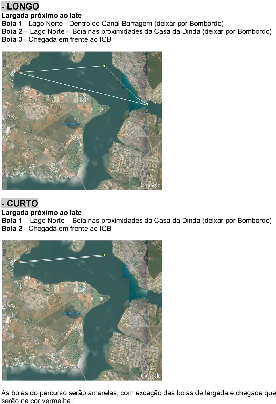 próximo ao Iate Boia 1 Lago Norte Boia nas proximidades da Casa da Dinda (deixar por Bombordo) Boia 2 - Chegada em