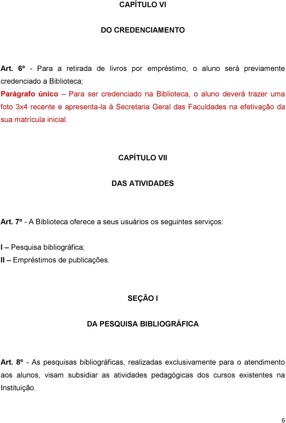 trazer uma foto 3x4 recente e apresenta-la à Secretaria Geral das Faculdades na efetivação da sua matrícula inicial. CAPÍTULO VII DAS ATIVIDADES Art.