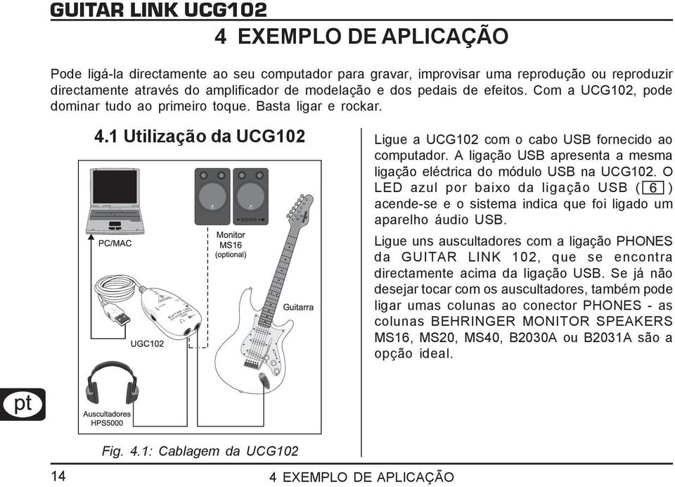 A ligação USB apresenta a mesma ligação eléctrica do módulo USB na UCG102. O LED azul por baixo da ligação USB ( ) acende-se e o sistema indica que foi ligado um aparelho áudio USB.