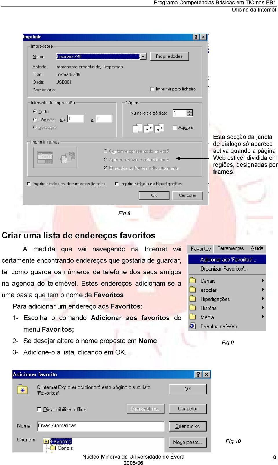 guarda os números de telefone dos seus amigos na agenda do telemóvel. Estes endereços adicionam-se a uma pasta que tem o nome de Favoritos.