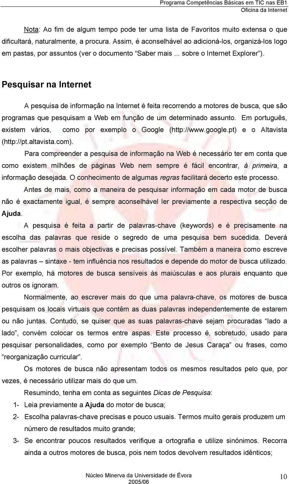 Pesquisar na Internet A pesquisa de informação na Internet é feita recorrendo a motores de busca, que são programas que pesquisam a Web em função de um determinado assunto.