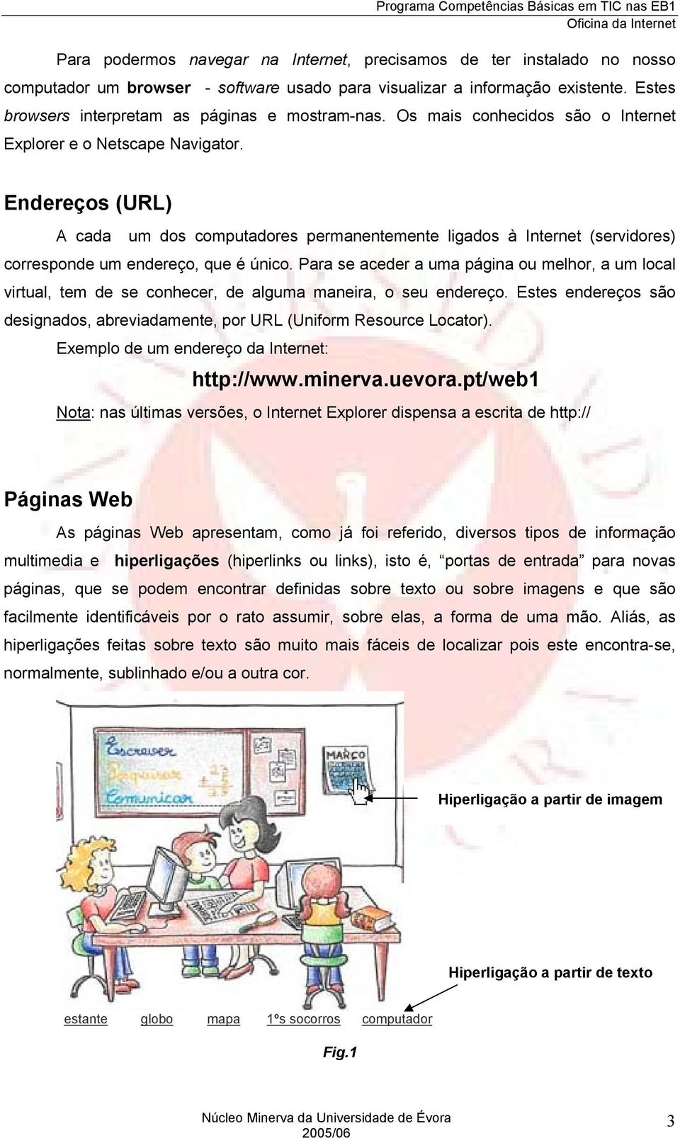 Endereços (URL) A cada um dos computadores permanentemente ligados à Internet (servidores) corresponde um endereço, que é único.