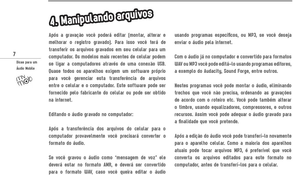 Quase todos os aparelhos exigem um software próprio para você gerenciar esta transferência de arquivos entre o celular e o computador.