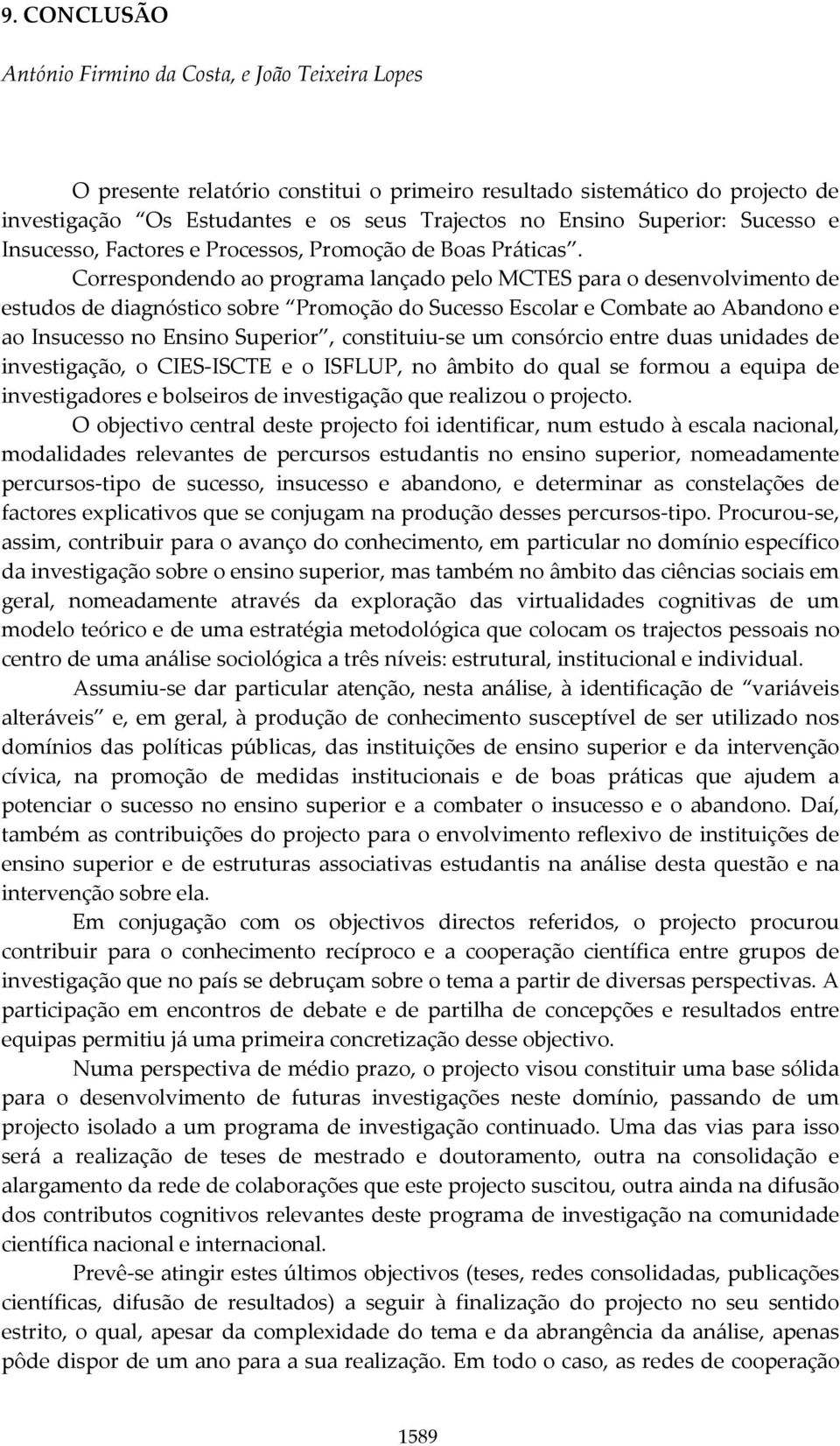 Correspondendo ao programa lançado pelo MCTES para o desenvolvimento de estudos de diagnóstico sobre Promoção do Sucesso Escolar e Combate ao Abandono e ao Insucesso no Ensino Superior, constituiu-se