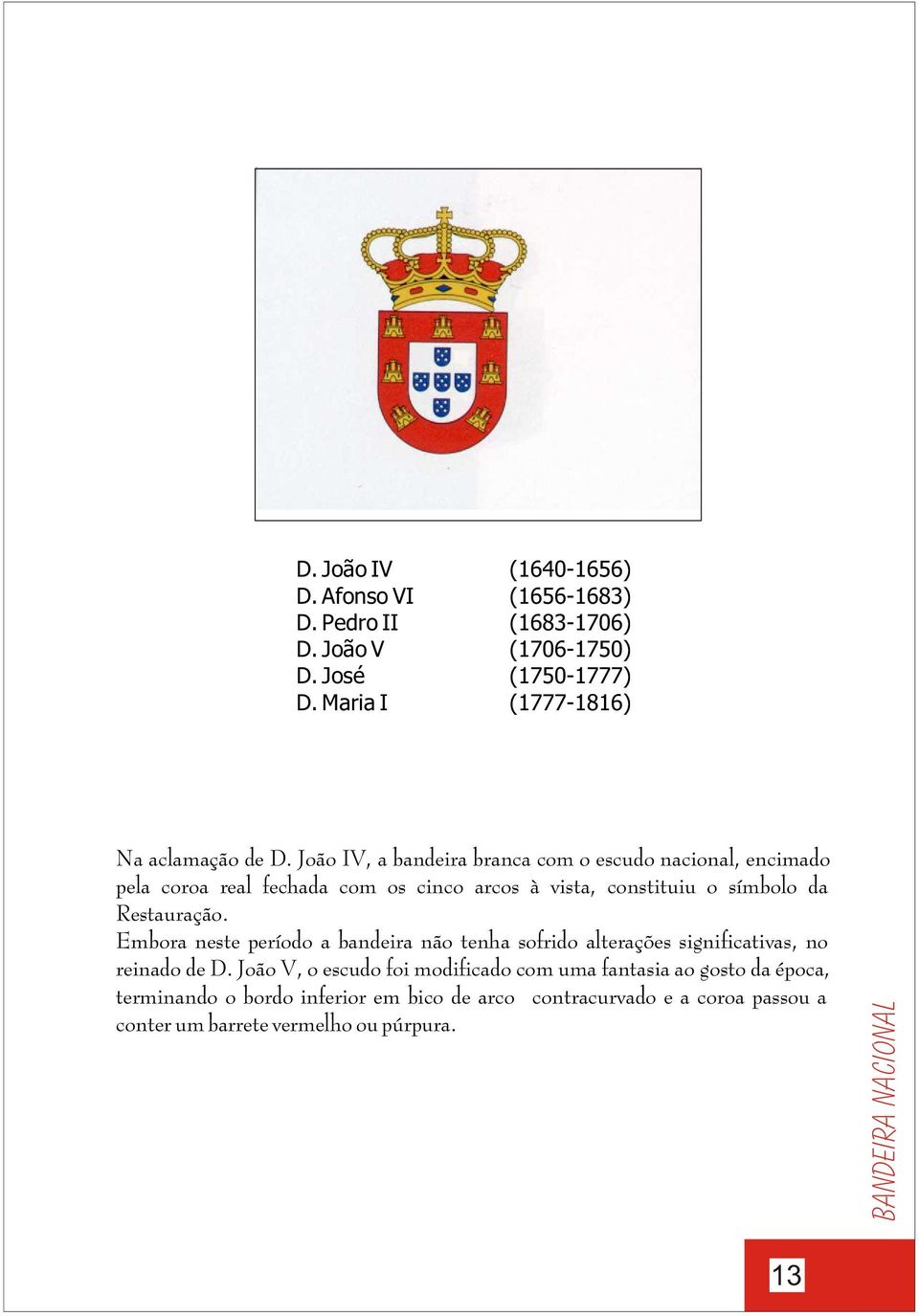 João IV, a bandeira branca com o escudo nacional, encimado pela coroa real fechada com os cinco arcos à vista, constituiu o símbolo da