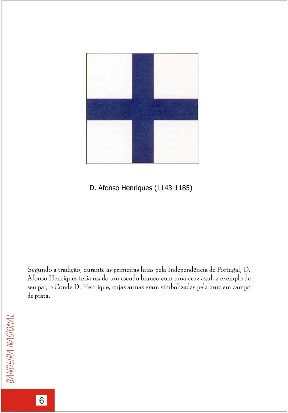 Afonso Henriques teria usado um escudo branco com uma cruz azul, a