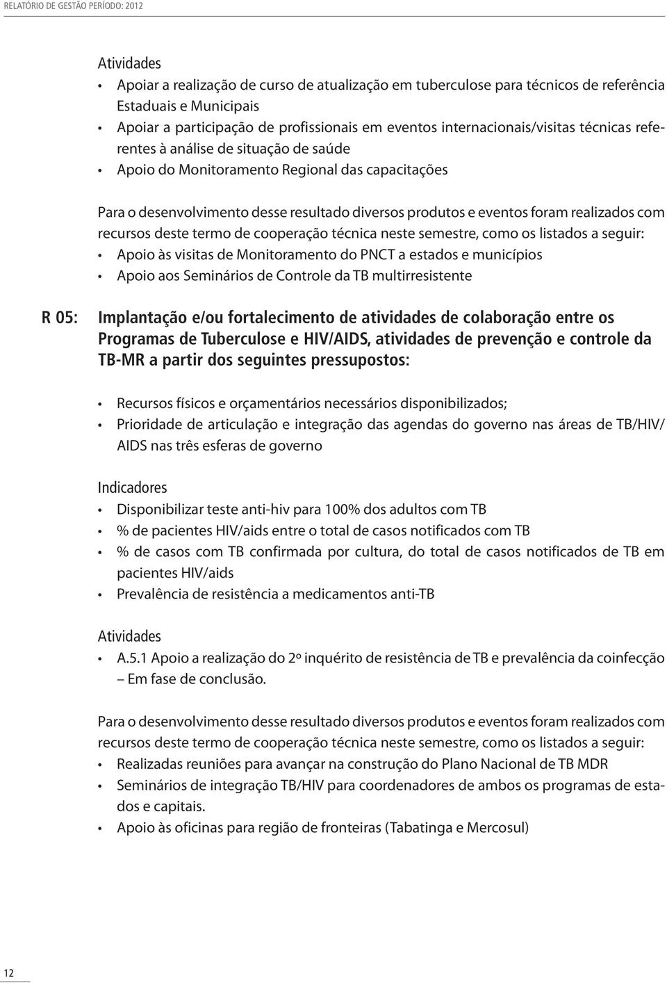 foram realizados com recursos deste termo de cooperação técnica neste semestre, como os listados a seguir: Apoio às visitas de Monitoramento do PNCT a estados e municípios Apoio aos Seminários de