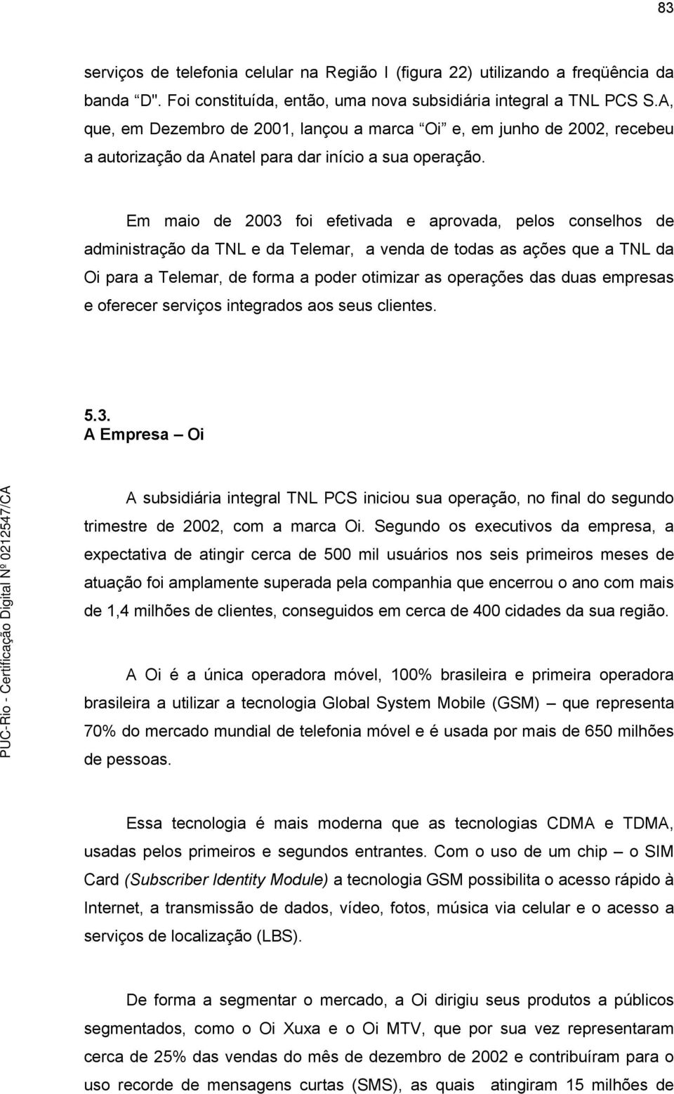 Em maio de 2003 foi efetivada e aprovada, pelos conselhos de administração da TNL e da Telemar, a venda de todas as ações que a TNL da Oi para a Telemar, de forma a poder otimizar as operações das