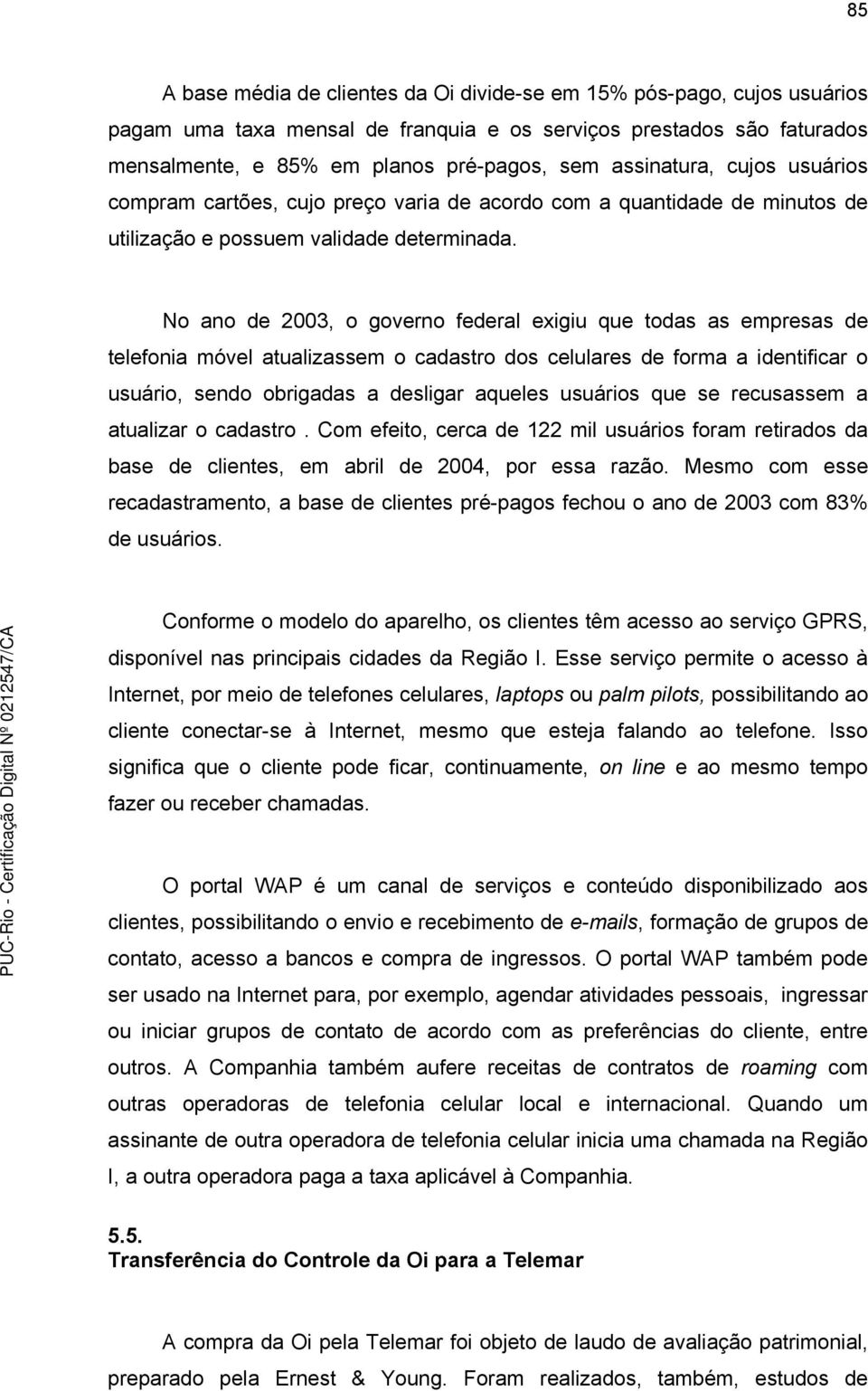 No ano de 2003, o governo federal exigiu que todas as empresas de telefonia móvel atualizassem o cadastro dos celulares de forma a identificar o usuário, sendo obrigadas a desligar aqueles usuários