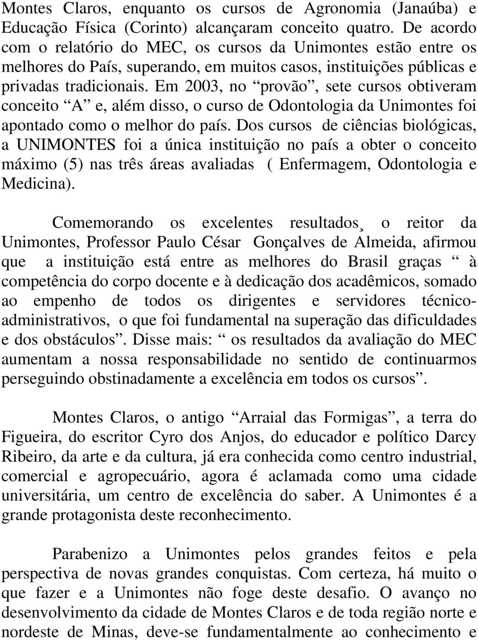 Em 2003, no provão, sete cursos obtiveram conceito A e, além disso, o curso de Odontologia da Unimontes foi apontado como o melhor do país.
