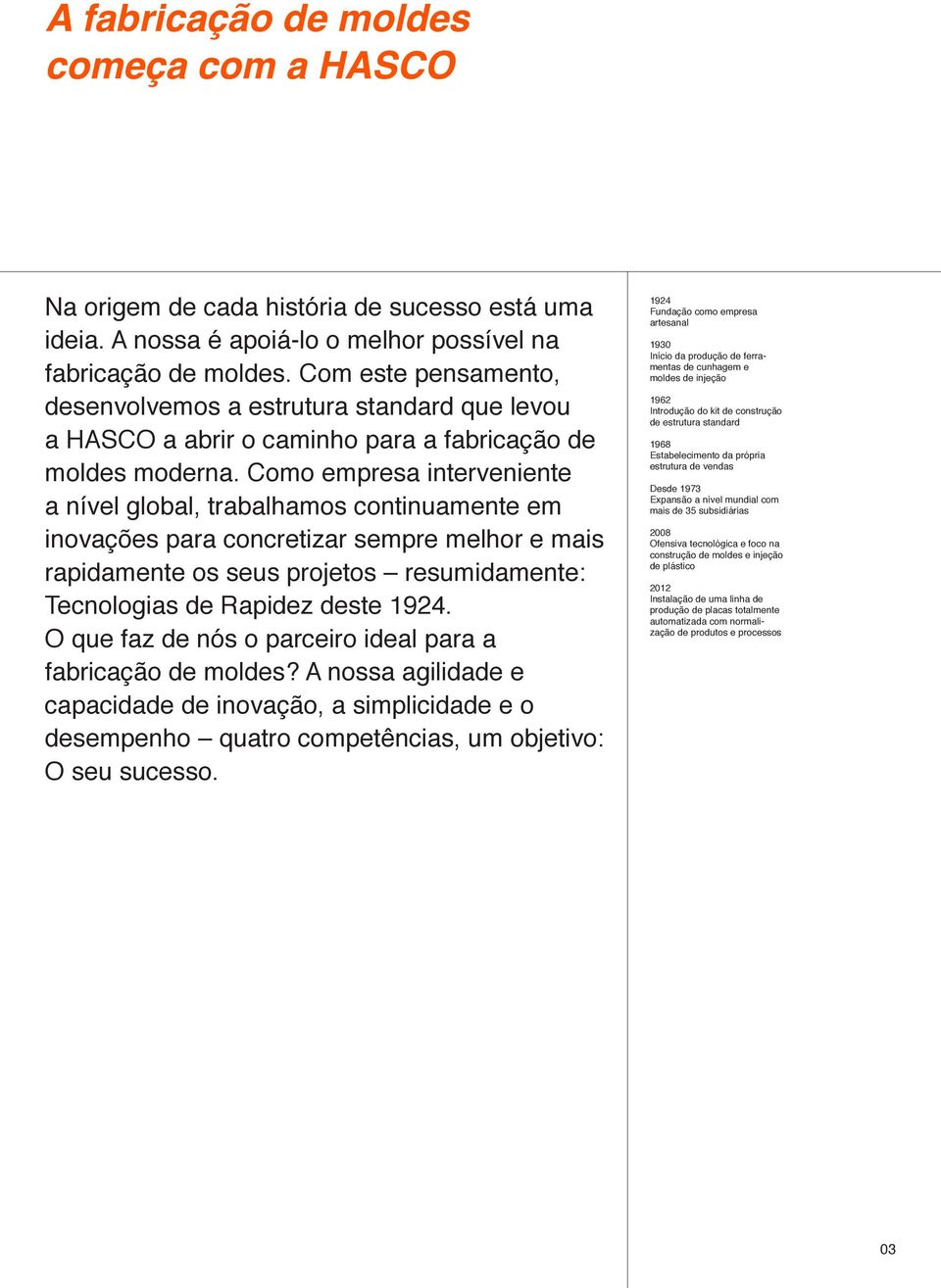 Como empresa interveniente a nível global, trabalhamos continuamente em inovações para concretizar sempre melhor e mais rapidamente os seus projetos resumidamente: Tecnologias de Rapidez deste 1924.