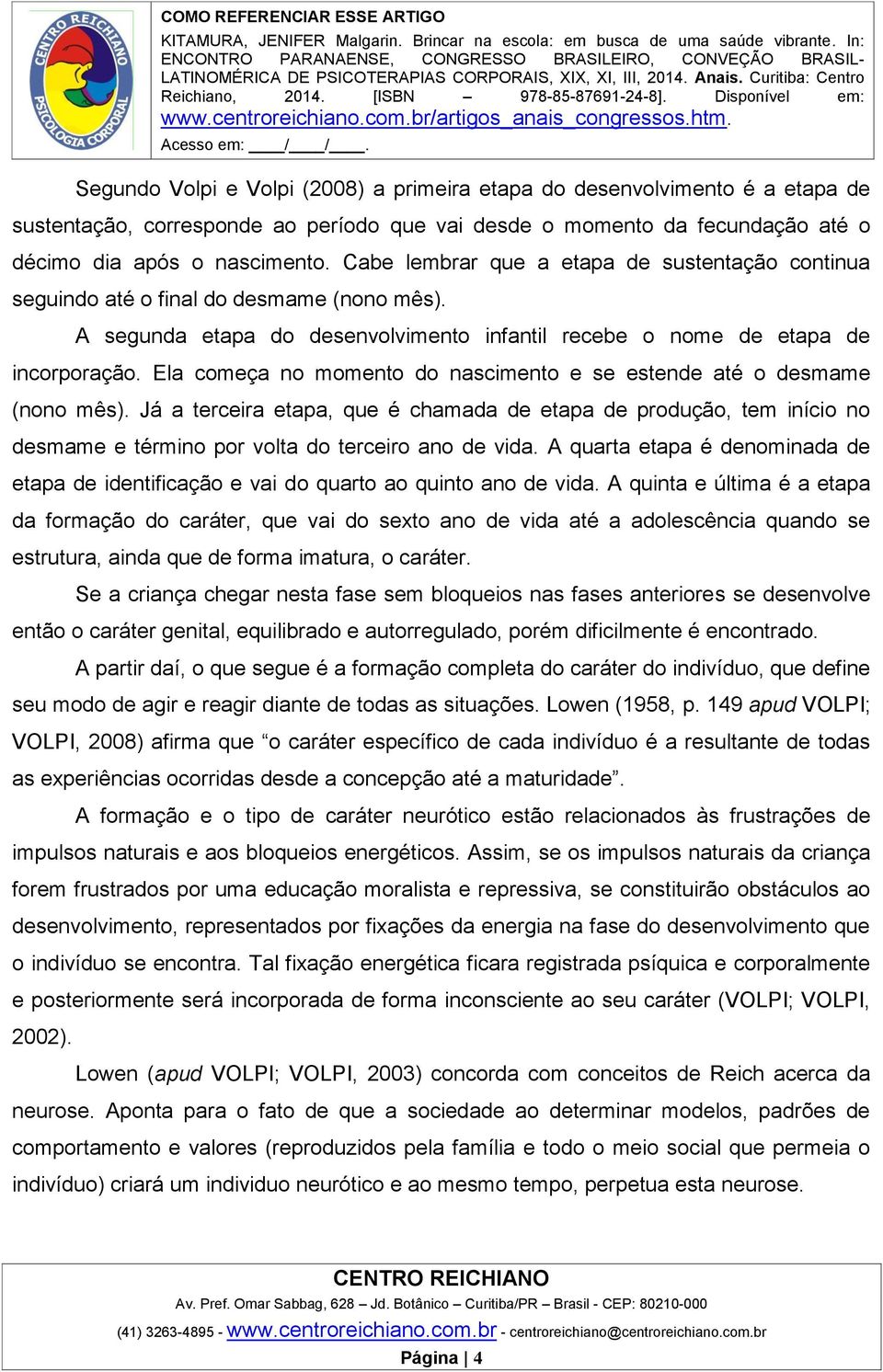 Ela começa no momento do nascimento e se estende até o desmame (nono mês). Já a terceira etapa, que é chamada de etapa de produção, tem início no desmame e término por volta do terceiro ano de vida.