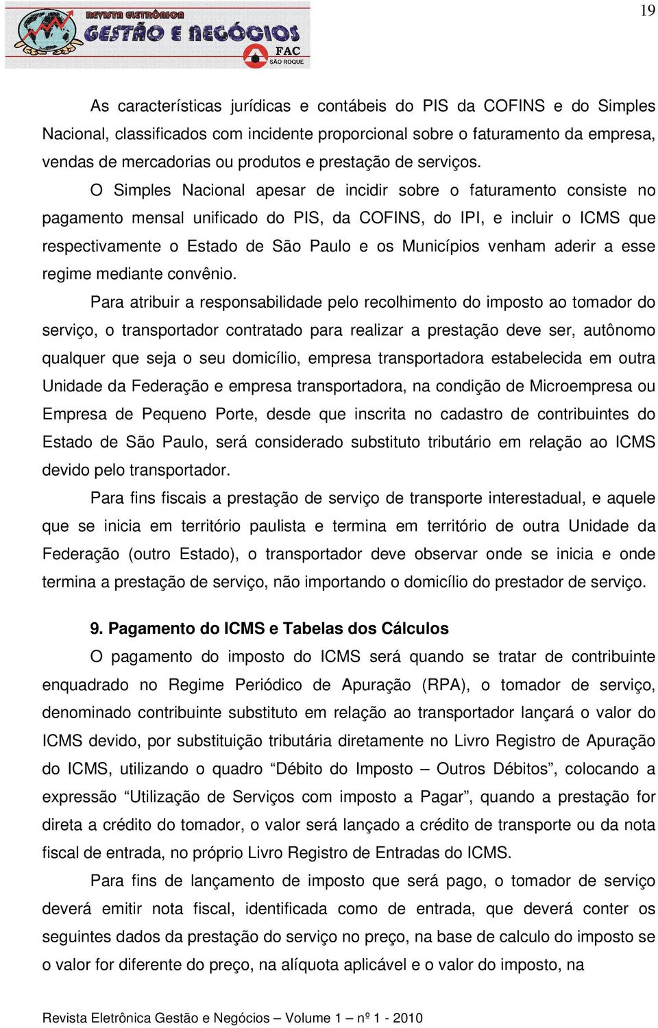 O Simples Nacional apesar de incidir sobre o faturamento consiste no pagamento mensal unificado do PIS, da COFINS, do IPI, e incluir o ICMS que respectivamente o Estado de São Paulo e os Municípios
