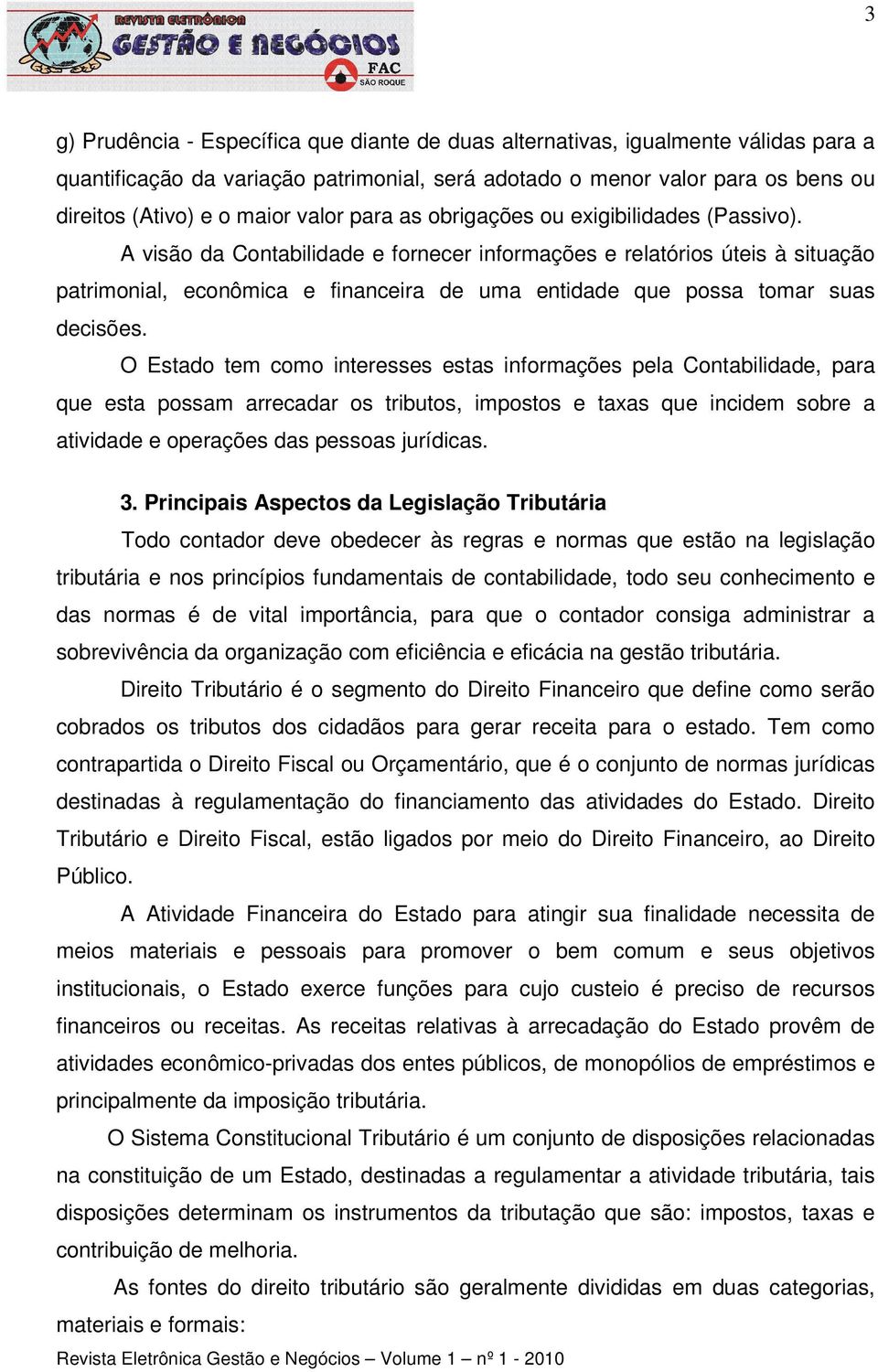 A visão da Contabilidade e fornecer informações e relatórios úteis à situação patrimonial, econômica e financeira de uma entidade que possa tomar suas decisões.