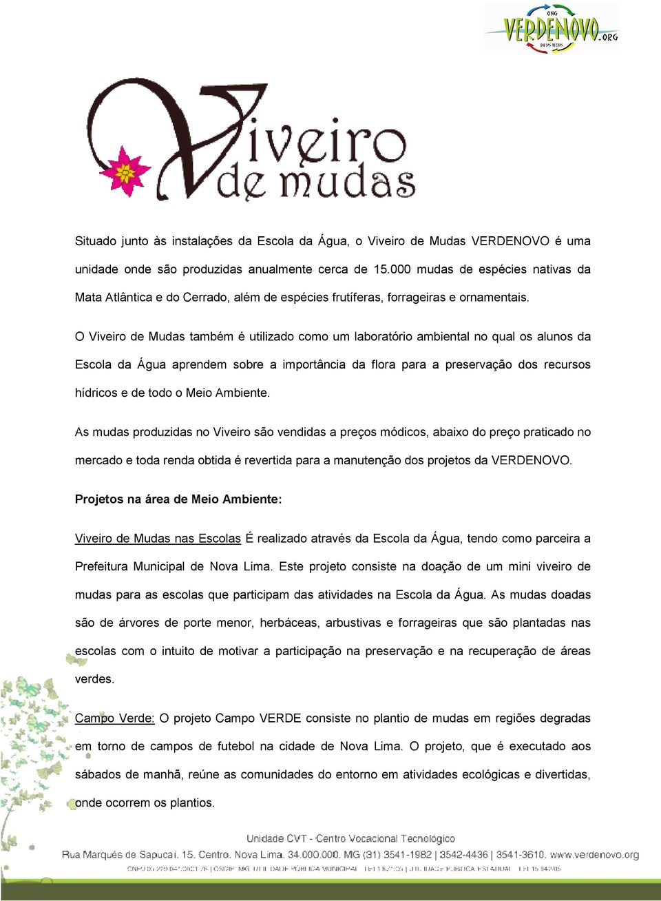 O Viveiro de Mudas também é utilizado como um laboratório ambiental no qual os alunos da Escola da Água aprendem sobre a importância da flora para a preservação dos recursos hídricos e de todo o Meio