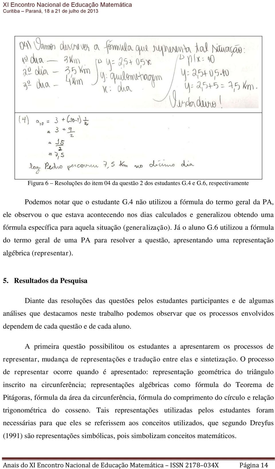 Já o aluno G.6 utilizou a fórmula do termo geral de uma PA para resolver a questão, apresentando uma representação algébrica (representar). 5.