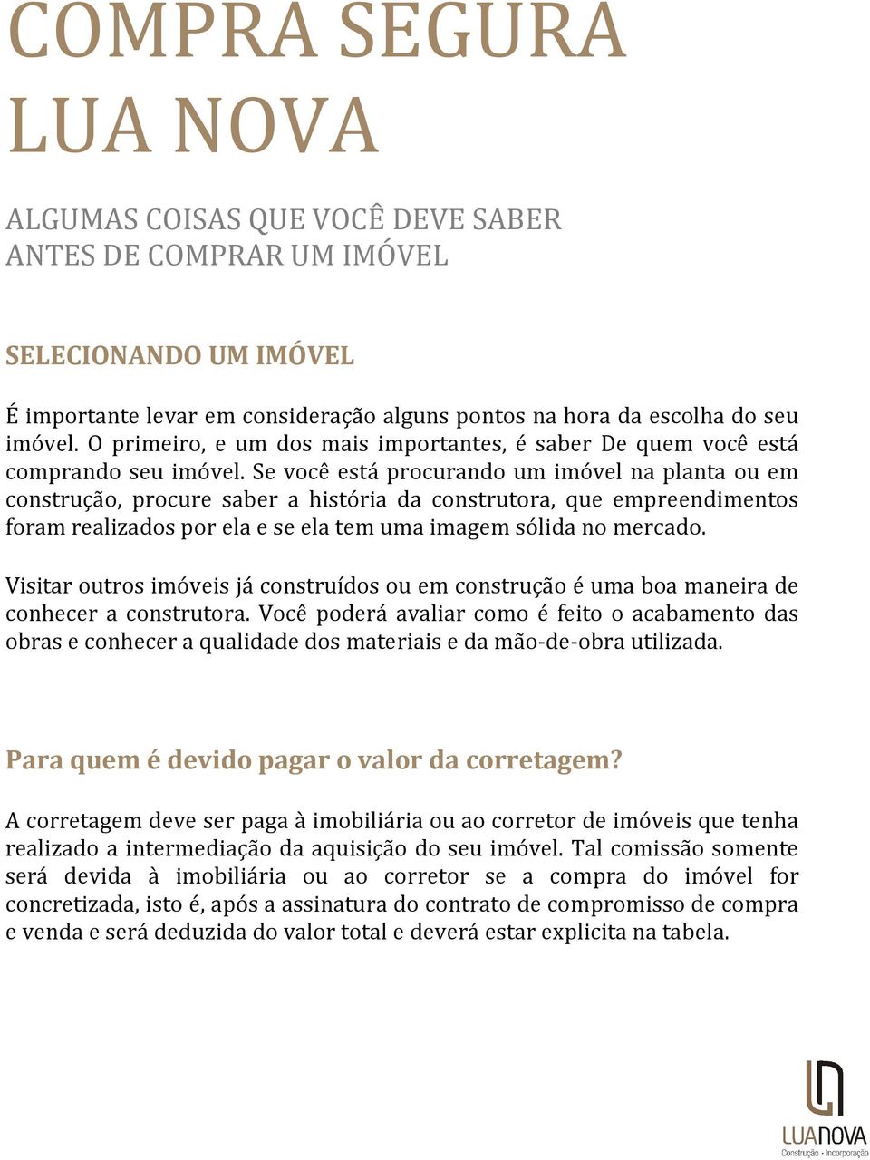 Se você está procurando um imóvel na planta ou em construção, procure saber a história da construtora, que empreendimentos foram realizados por ela e se ela tem uma imagem sólida no mercado.