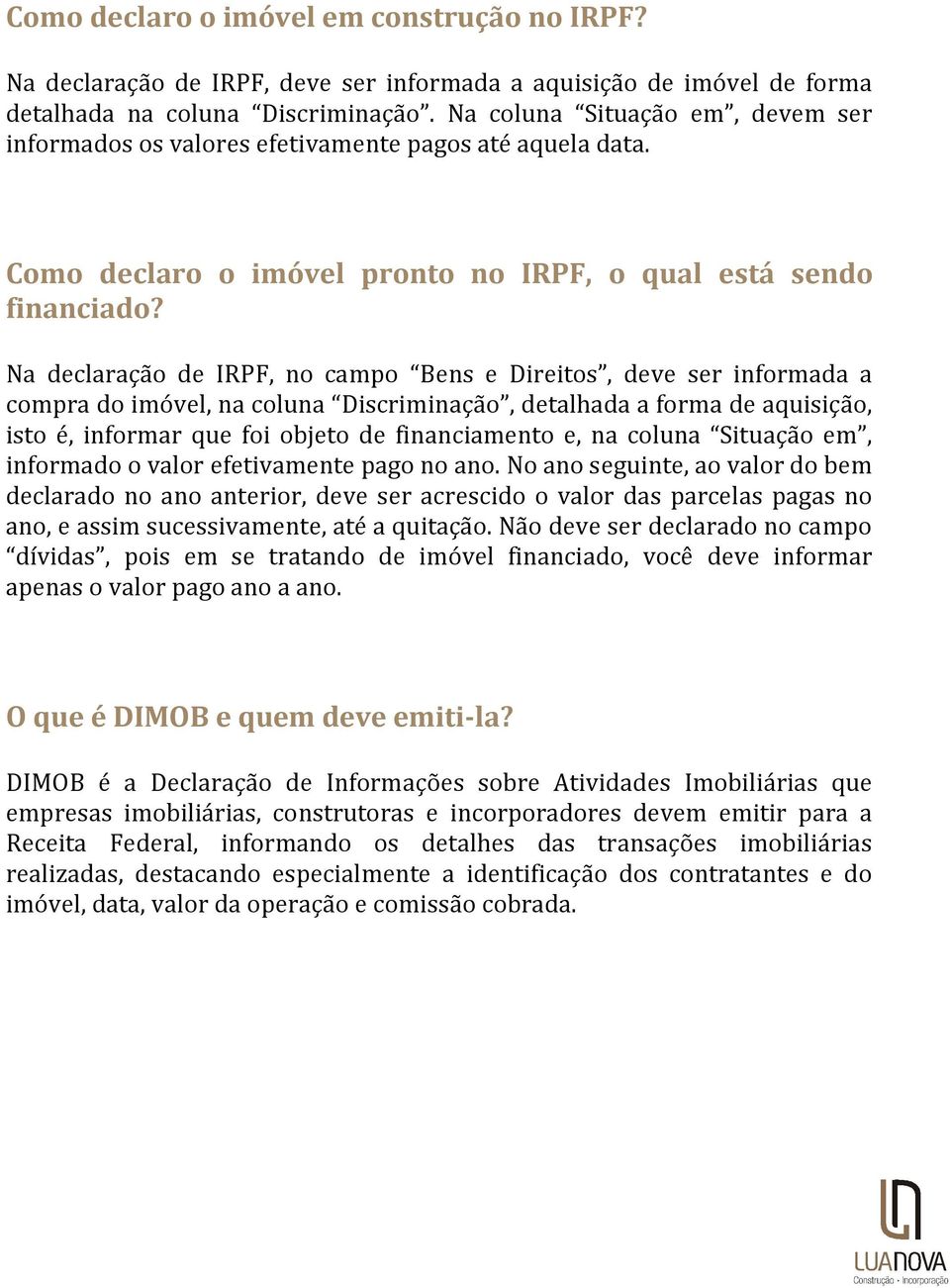 Na declaração de IRPF, no campo Bens e Direitos, deve ser informada a compra do imóvel, na coluna Discriminação, detalhada a forma de aquisição, isto é, informar que foi objeto de financiamento e, na