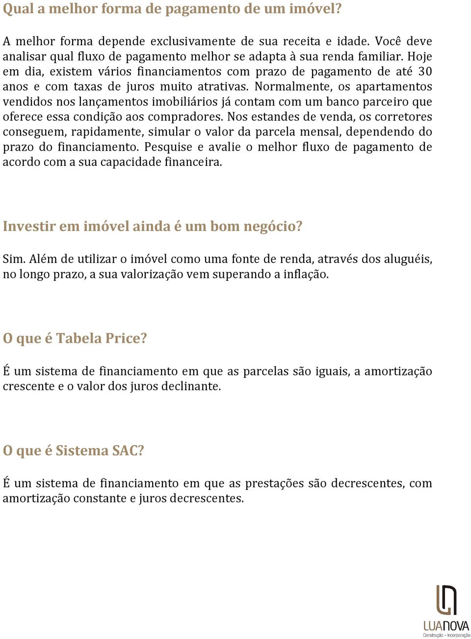 Normalmente, os apartamentos vendidos nos lançamentos imobiliários já contam com um banco parceiro que oferece essa condição aos compradores.