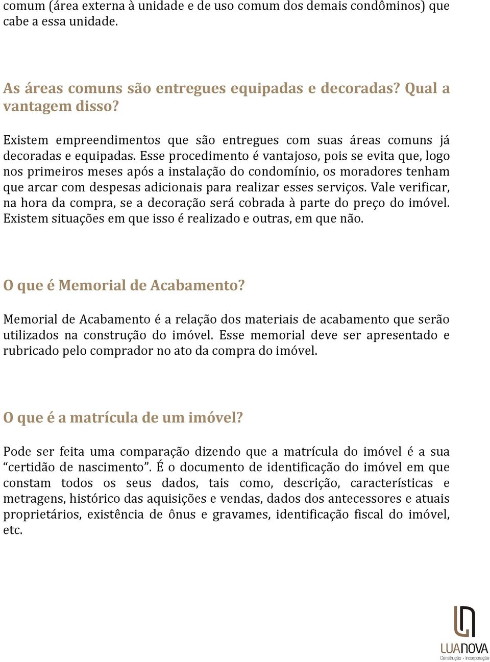 Esse procedimento é vantajoso, pois se evita que, logo nos primeiros meses após a instalação do condomínio, os moradores tenham que arcar com despesas adicionais para realizar esses serviços.