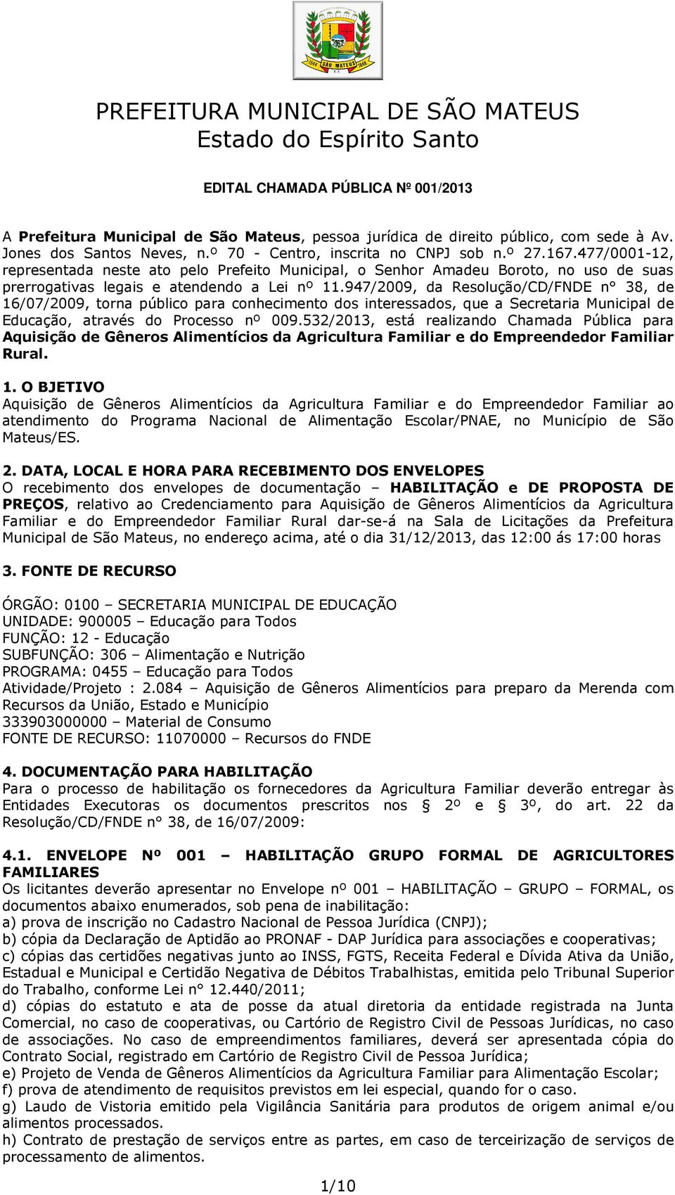 947/2009, da Resolução/CD/FNDE n 38, de 16/07/2009, torna público para conhecimento dos interessados, que a Secretaria Municipal de Educação, através do Processo nº 009.