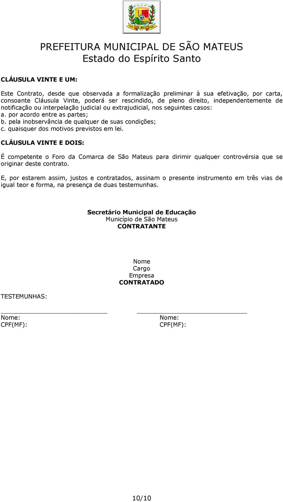 quaisquer dos motivos previstos em lei. CLÁUSULA VINTE E DOIS: É competente o Foro da Comarca de São Mateus para dirimir qualquer controvérsia que se originar deste contrato.