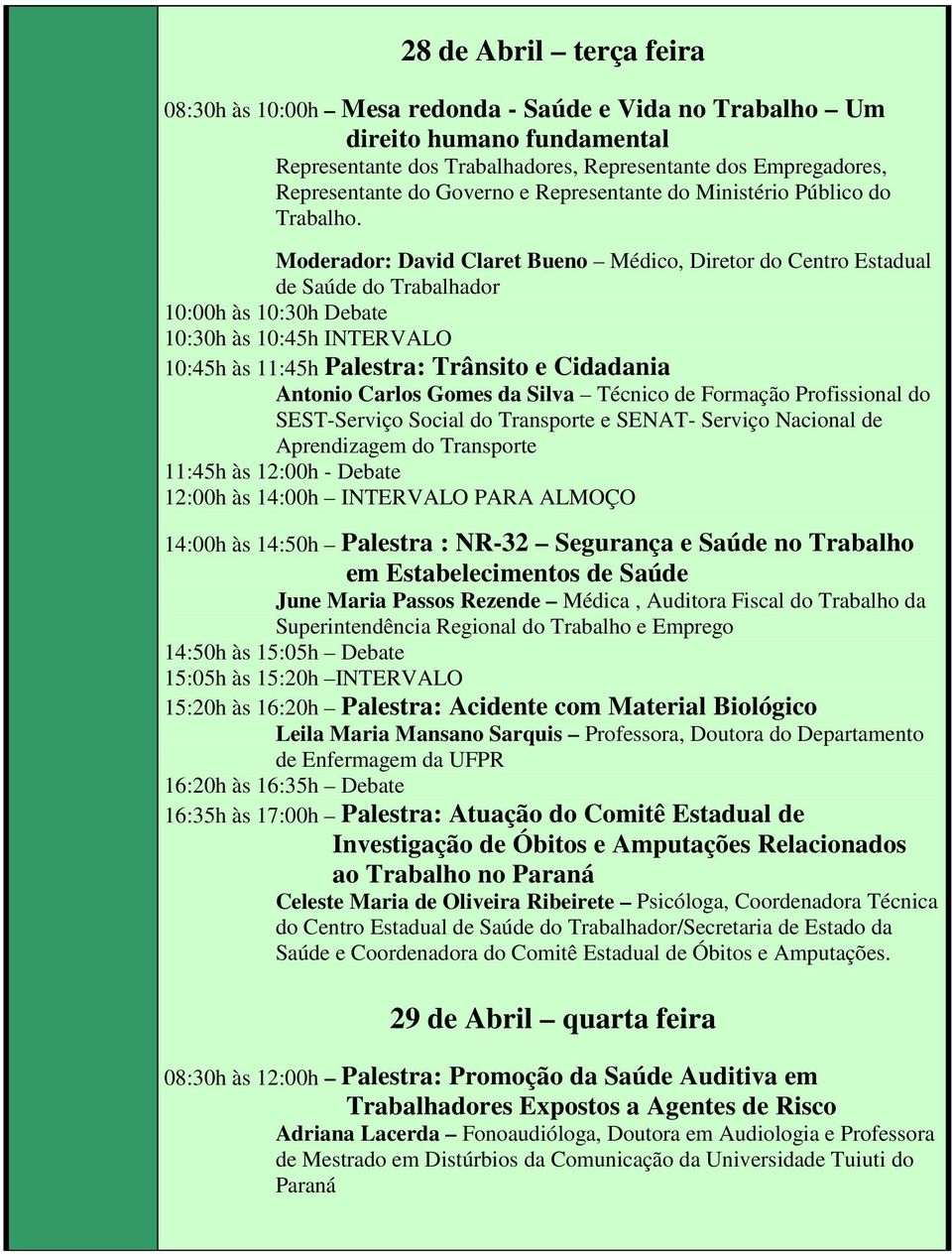 Moderador: David Claret Bueno Médico, Diretor do Centro Estadual de Saúde do Trabalhador 10:00h às 10:30h Debate 10:30h às 10:45h INTERVALO 10:45h às 11:45h Palestra: Trânsito e Cidadania Antonio