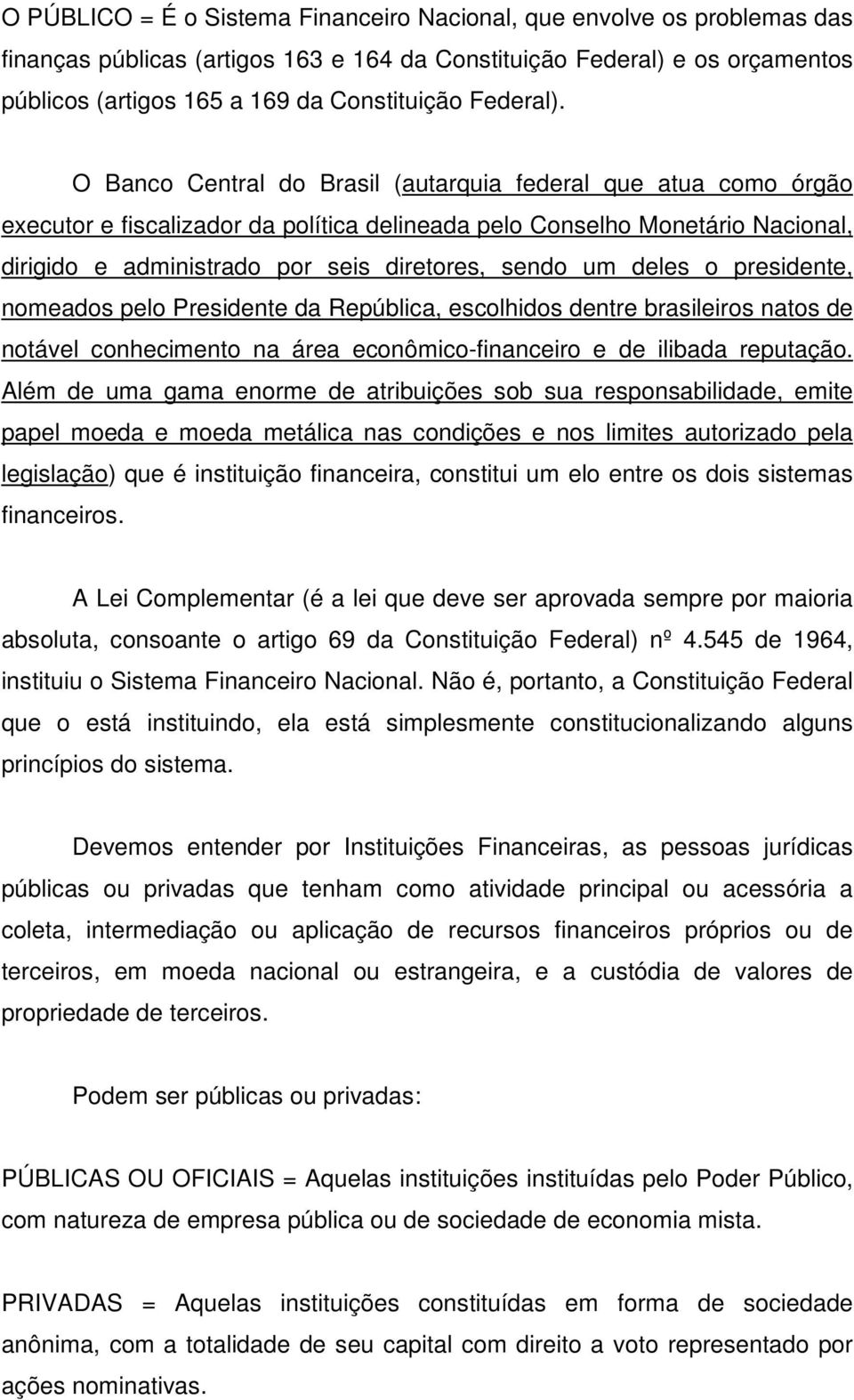 O Banco Central do Brasil (autarquia federal que atua como órgão executor e fiscalizador da política delineada pelo Conselho Monetário Nacional, dirigido e administrado por seis diretores, sendo um