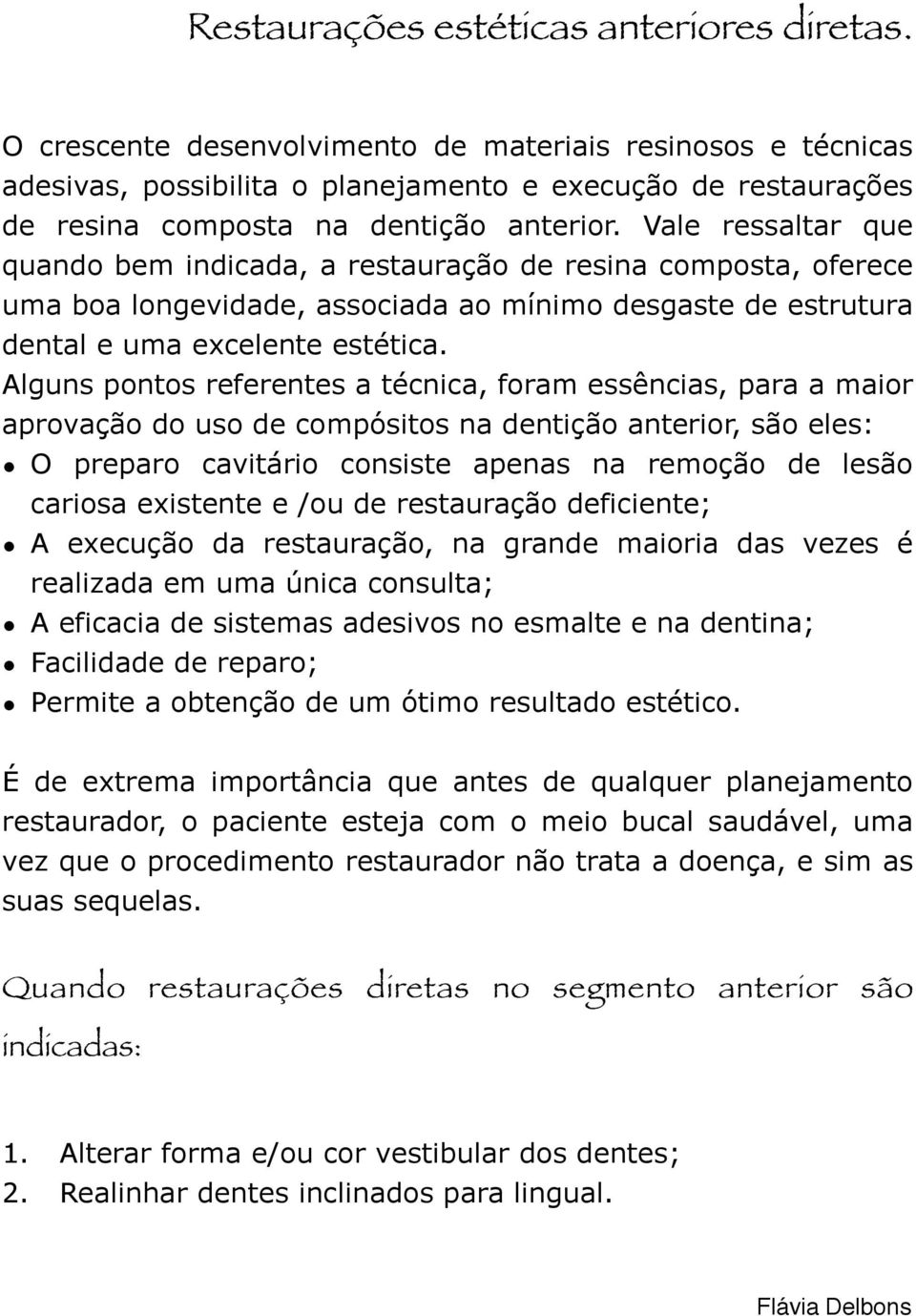 Vale ressaltar que quando bem indicada, a restauração de resina composta, oferece uma boa longevidade, associada ao mínimo desgaste de estrutura dental e uma excelente estética.