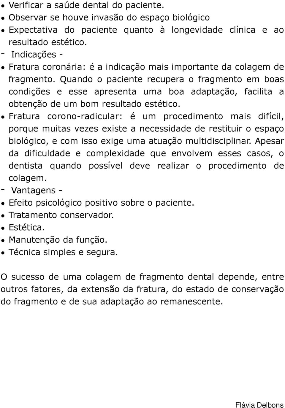 Quando o paciente recupera o fragmento em boas condições e esse apresenta uma boa adaptação, facilita a obtenção de um bom resultado estético.