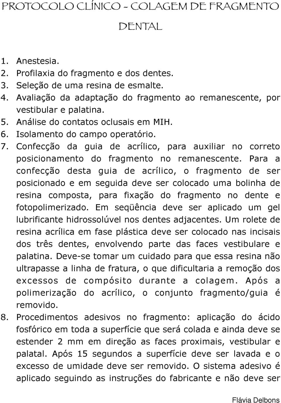 Confecção da guia de acrílico, para auxiliar no correto posicionamento do fragmento no remanescente.