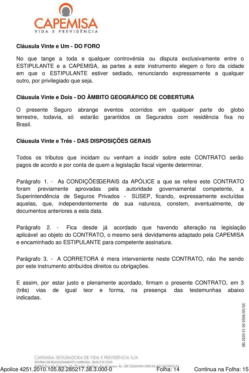 Cláusula Vinte e Dois - DO ÂMBITO GEOGRÁFICO DE COBERTURA O presente Seguro abrange eventos ocorridos em qualquer parte do globo terrestre, todavia, só estarão garantidos os Segurados com residência