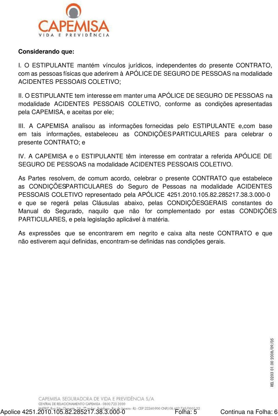 O ESTIPULANTE tem interesse em manter uma APÓLICE DE SEGURO DE PESSOAS na modalidade ACIDENTES PESSOAIS COLETIVO, conforme as condições apresentadas pela CAPEMISA, e aceitas por ele; III.