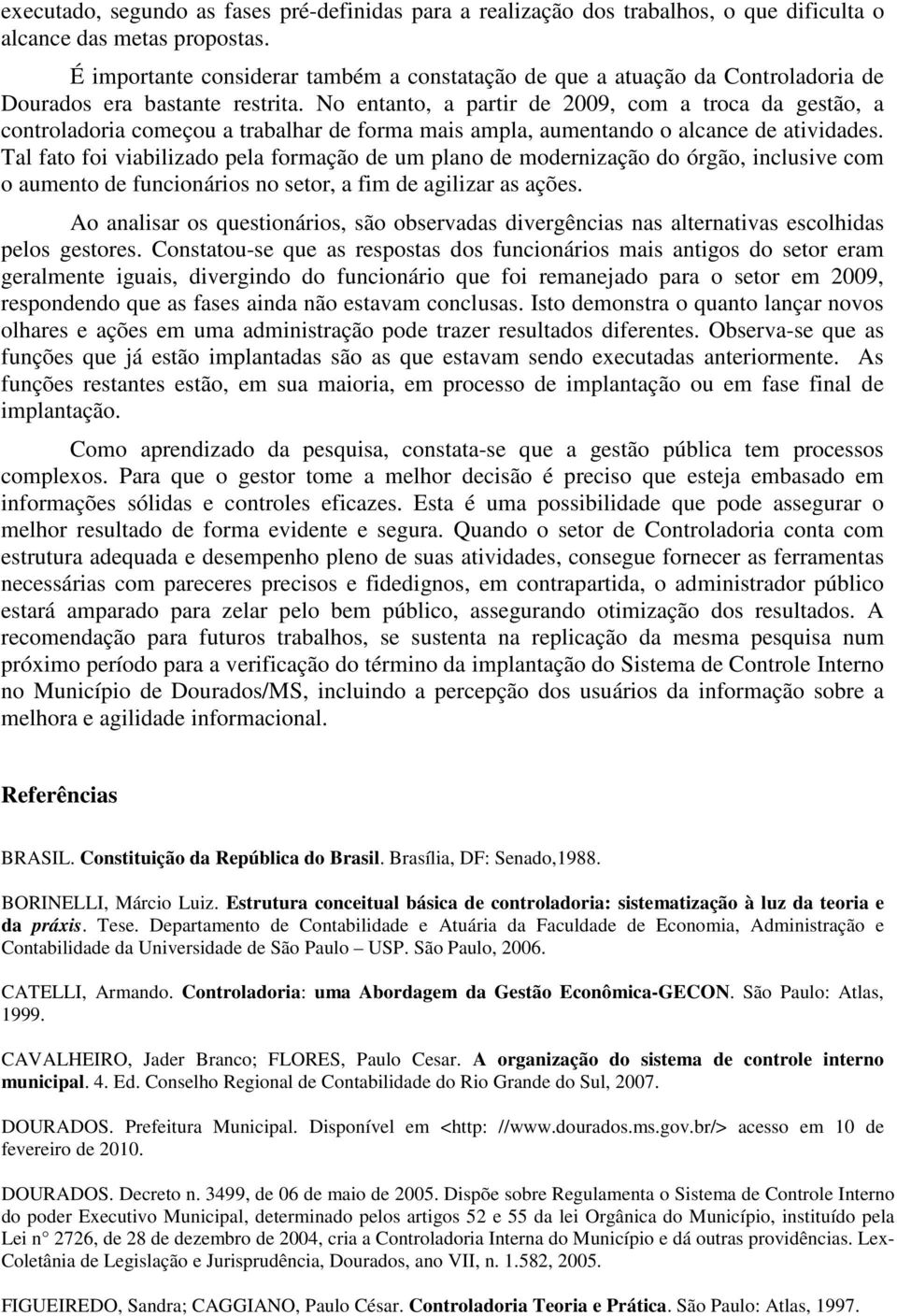 No entanto, a partir de 2009, com a troca da gestão, a controladoria começou a trabalhar de forma mais ampla, aumentando o alcance de atividades.