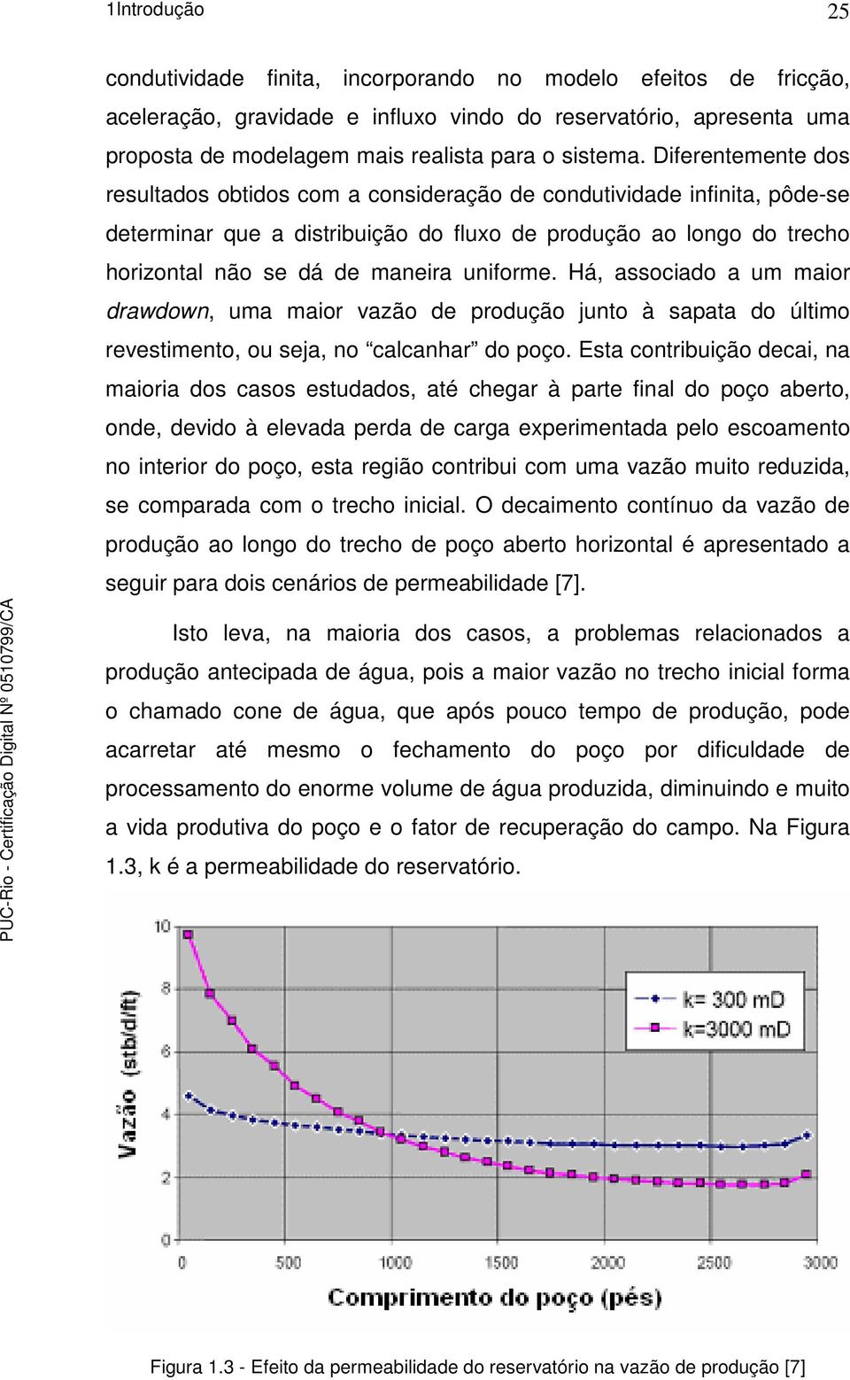 uniforme. Há, associado a um maior drawdown, uma maior vazão de produção junto à sapata do último revestimento, ou seja, no calcanhar do poço.