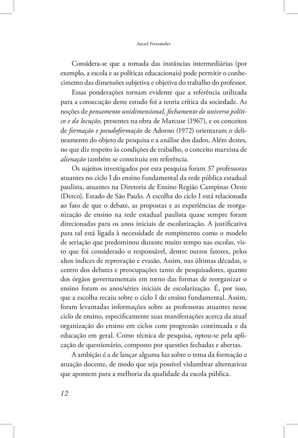 As noções de pensamento unidimensional, fechamento do universo político e da locução, presentes na obra de Marcuse (1967), e os conceitos de formação e pseudoformação de Adorno (1972) orientaram o