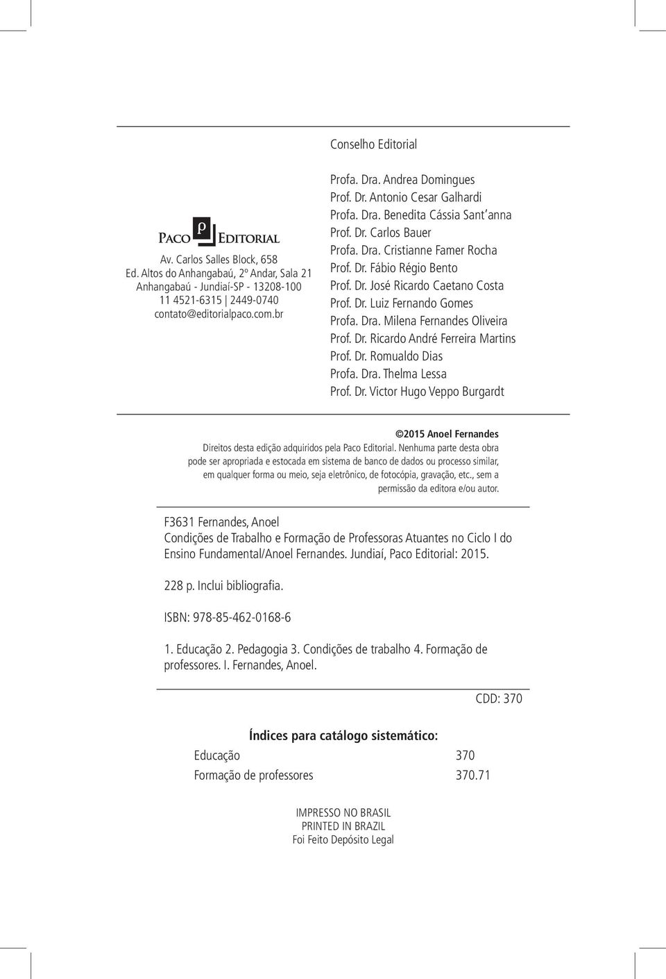 Dr. Luiz Fernando Gomes Profa. Dra. Milena Fernandes Oliveira Prof. Dr. Ricardo André Ferreira Martins Prof. Dr. Romualdo Dias Profa. Dra. Thelma Lessa Prof. Dr. Victor Hugo Veppo Burgardt 2015 Anoel Fernandes Direitos desta edição adquiridos pela Paco Editorial.