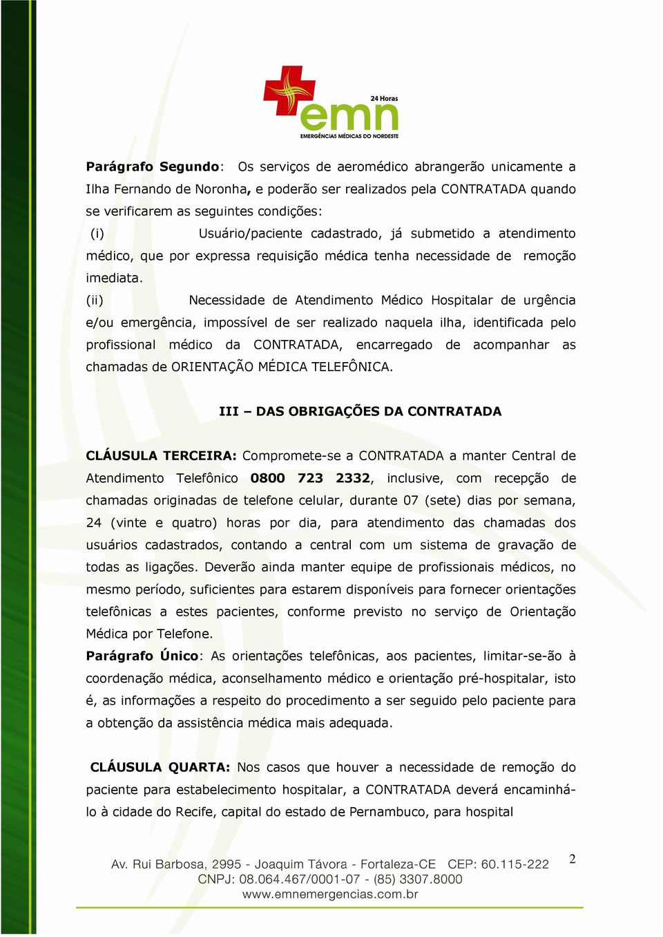 (ii) Necessidade de Atendimento Médico Hospitalar de urgência e/ou emergência, impossível de ser realizado naquela ilha, identificada pelo profissional médico da CONTRATADA, encarregado de acompanhar