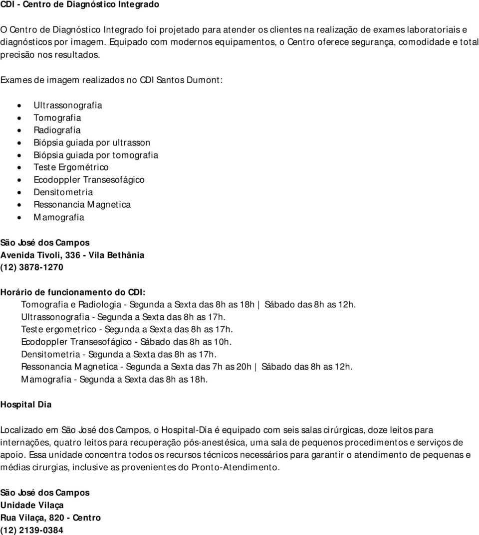 Exames de imagem realizados no CDI Santos Dumont: Ultrassonografia Tomografia Radiografia Biópsia guiada por ultrasson Biópsia guiada por tomografia Teste Ergométrico Ecodoppler Transesofágico