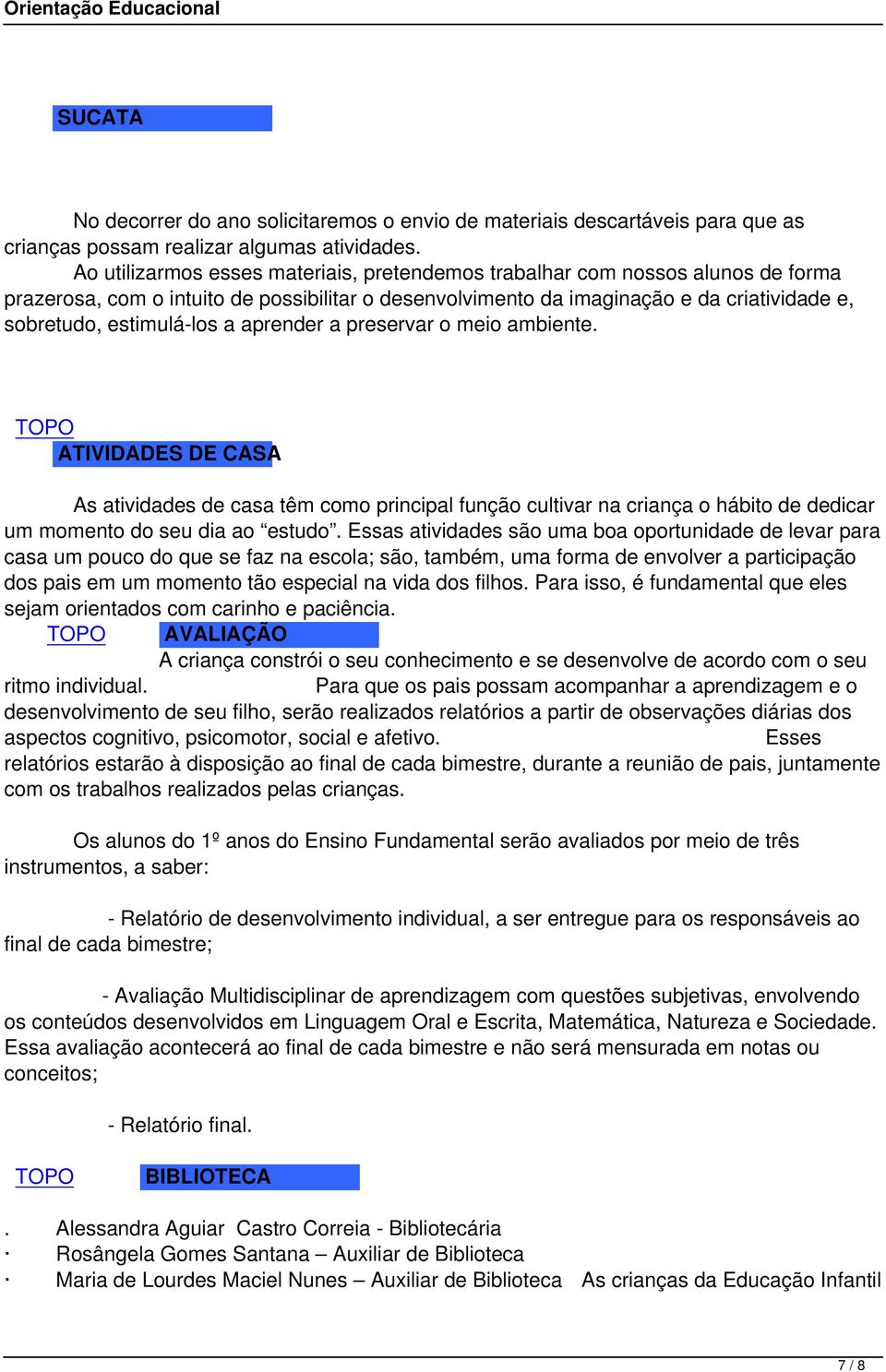 a aprender a preservar o meio ambiente. ATIVIDADES DE CASA As atividades de casa têm como principal função cultivar na criança o hábito de dedicar um momento do seu dia ao estudo.