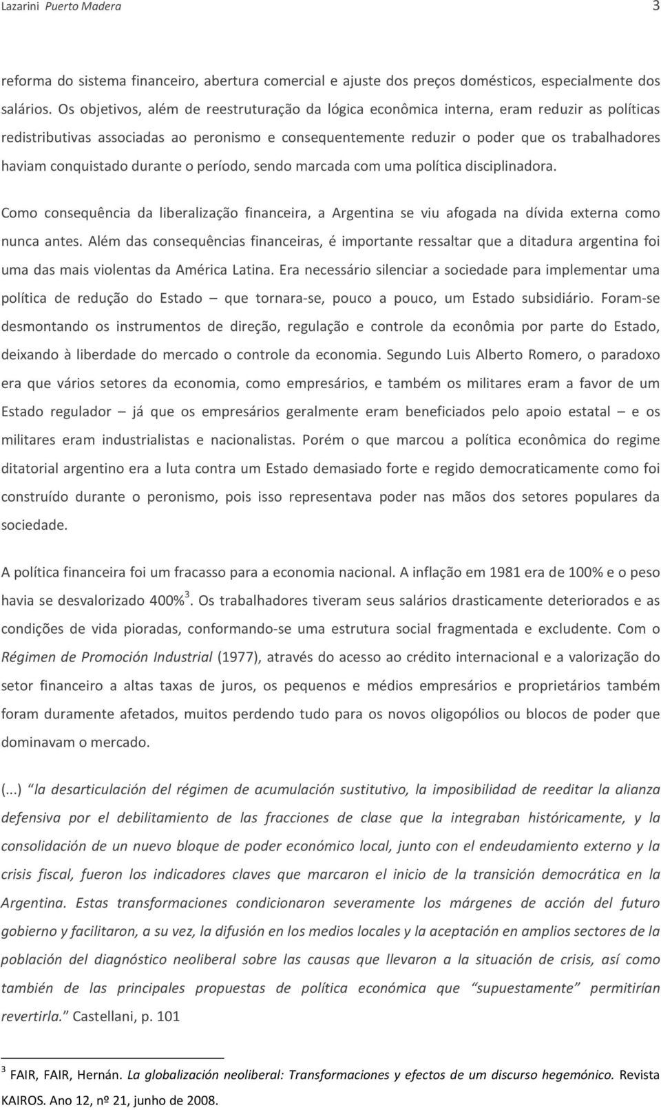 conquistado durante o período, sendo marcada com uma política disciplinadora. Como consequência da liberalização financeira, a Argentina se viu afogada na dívida externa como nunca antes.