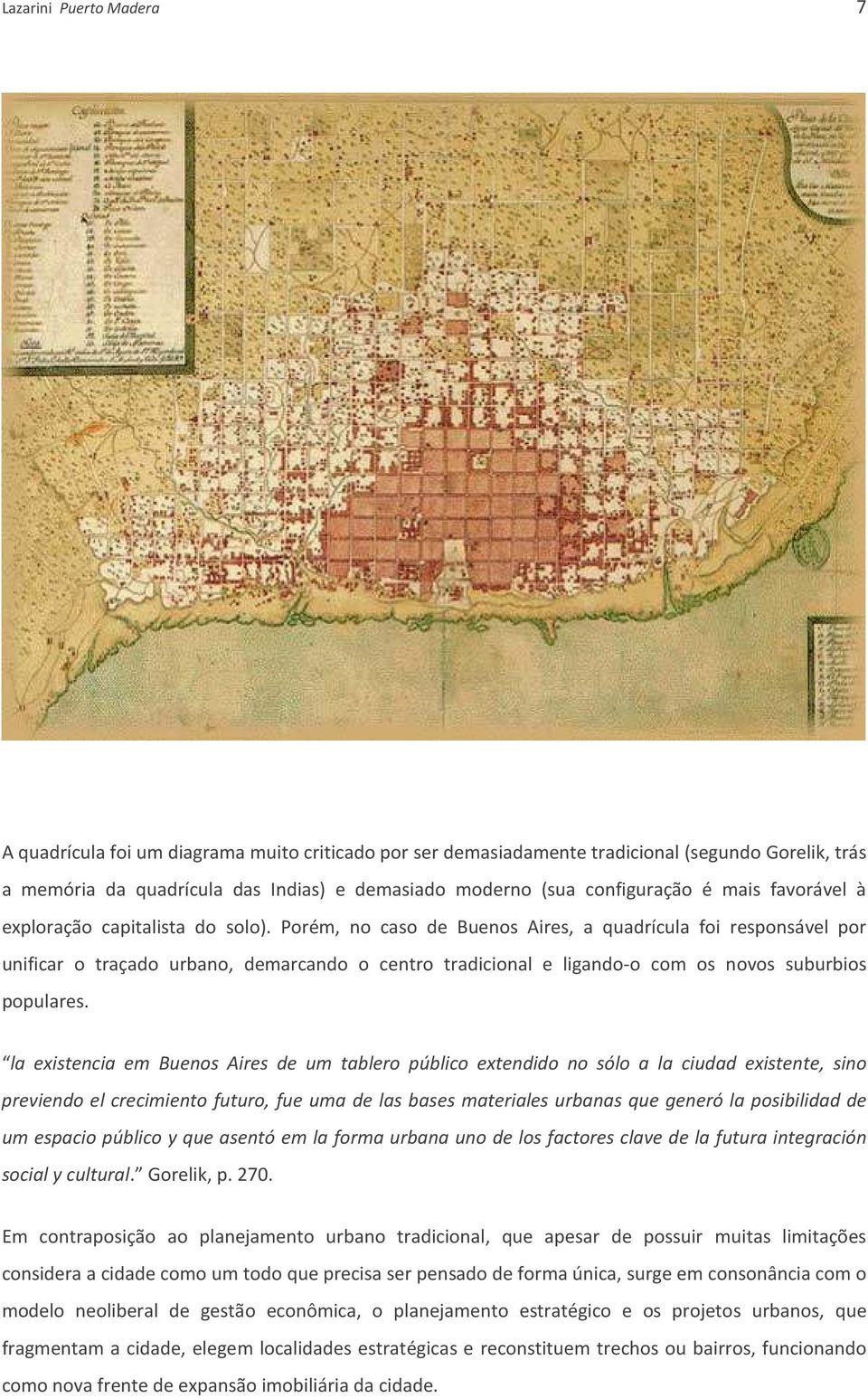 Porém, no caso de Buenos Aires, a quadrícula foi responsável por unificar o traçado urbano, demarcando o centro tradicional e ligando-o com os novos suburbios populares.