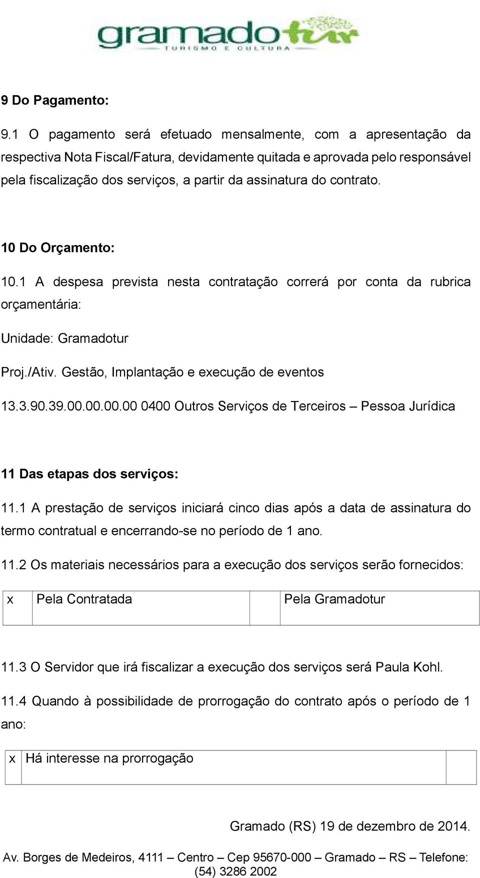 contrato. 10 Do Orçamento: 10.1 A despesa prevista nesta contratação correrá por conta da rubrica orçamentária: Unidade: Gramadotur Proj./Ativ. Gestão, Implantação e execução de eventos 13.3.90.39.00.