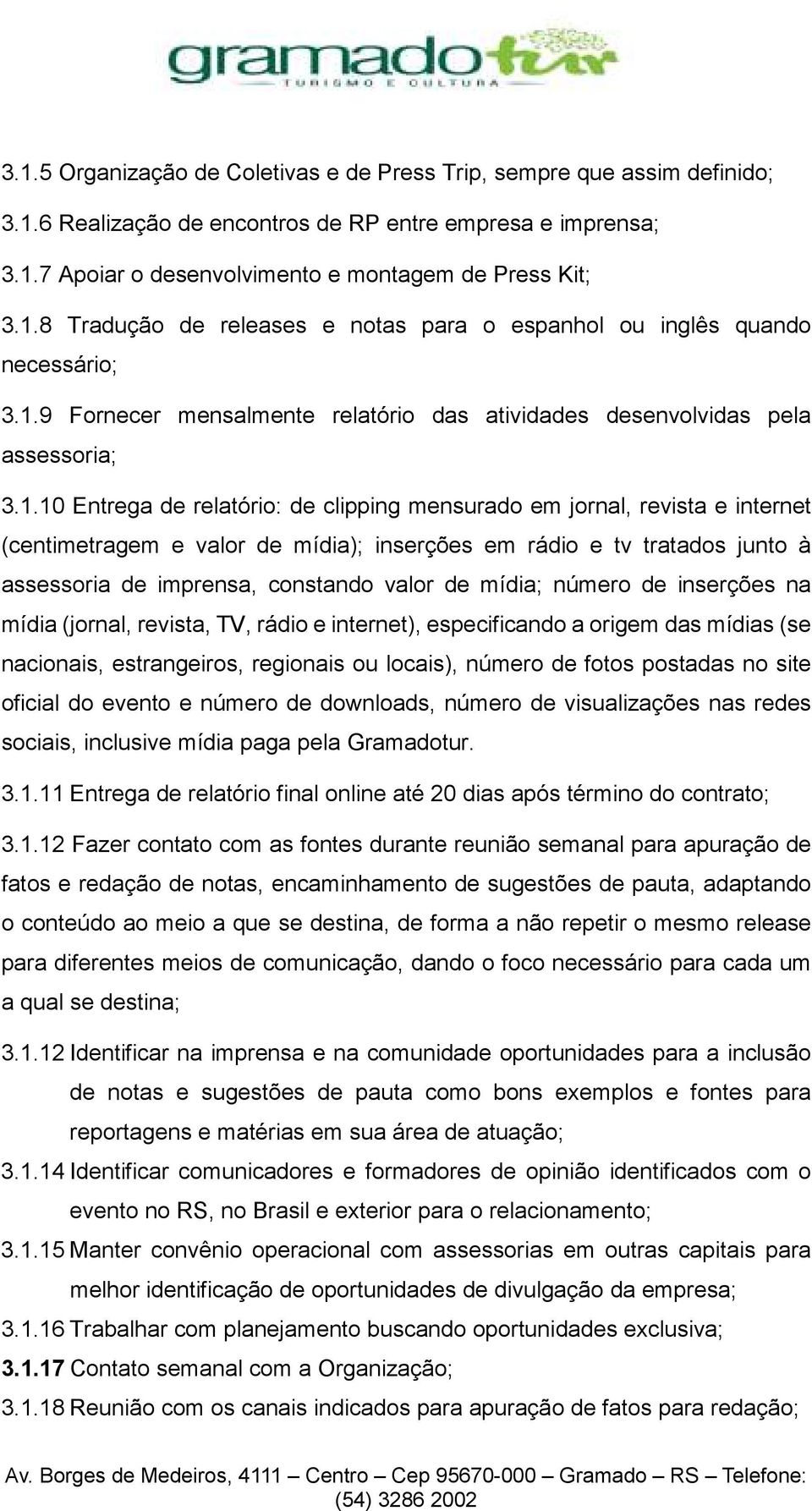 inserções em rádio e tv tratados junto à assessoria de imprensa, constando valor de mídia; número de inserções na mídia (jornal, revista, TV, rádio e internet), especificando a origem das mídias (se