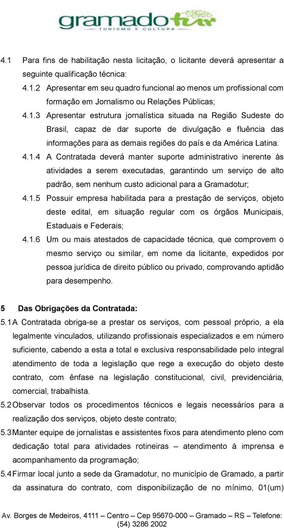 1.5 Possuir empresa habilitada para a prestação de serviços, objeto deste edital, em situação regular com os órgãos Municipais, Estaduais e Federais; 4.1.6 Um ou mais atestados de capacidade técnica,