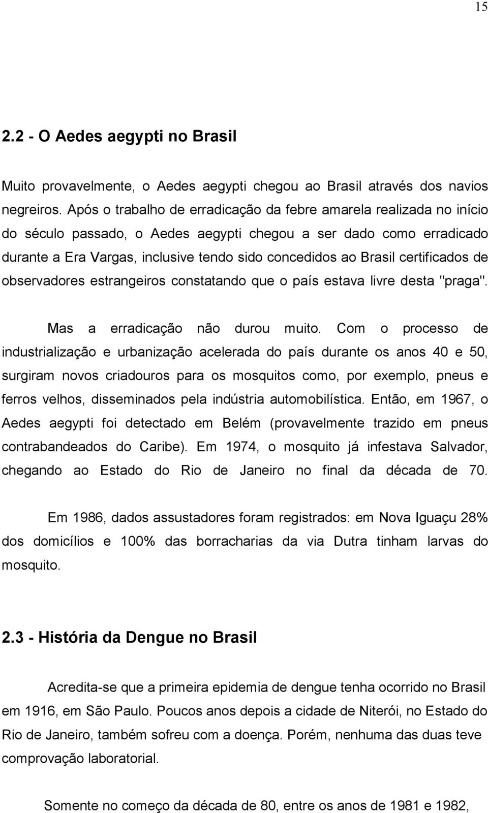 Brasil certificados de observadores estrangeiros constatando que o país estava livre desta "praga". Mas a erradicação não durou muito.